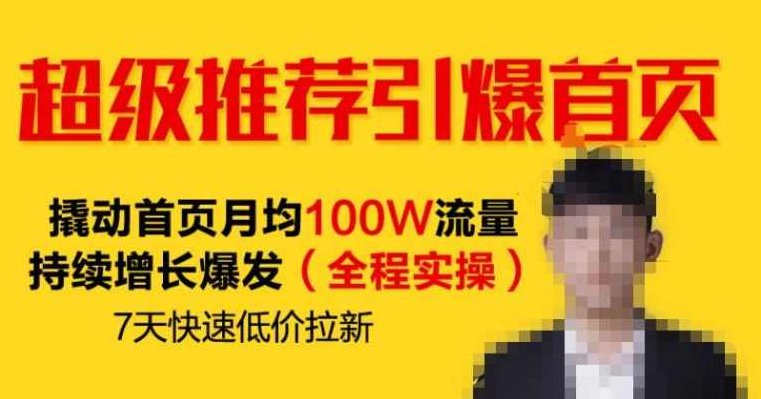 超级推荐引爆首页，撬动首页月均100W流量持续增长爆发（全程实操）7天快速低价拉新,课程,视频,基础,第1张