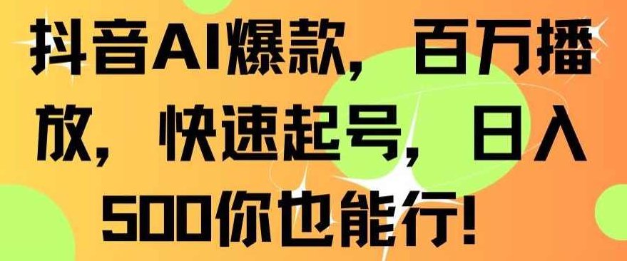 抖音AI爆款，百万播放，快速起号，日入500你也能行【揭秘】,基础,抖音,制作,第1张