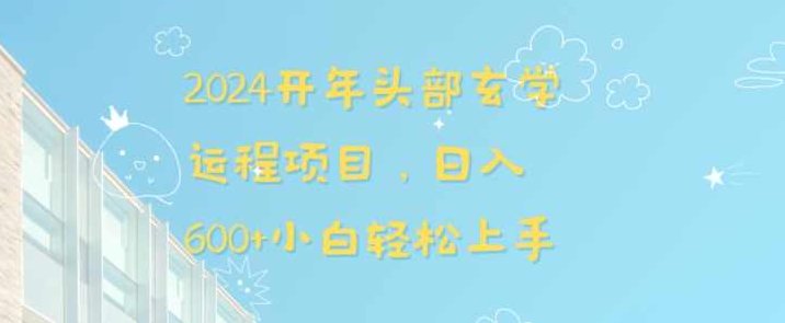 2024开年头部玄学运程项目，日入600+小白轻松上手【揭秘】,揭秘,2024年,项目拆解,第1张