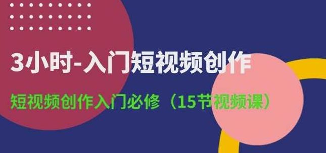 3小时-入门短视频创作：短视频创作入门必修(15节视频课),课程,视频,思维,第1张