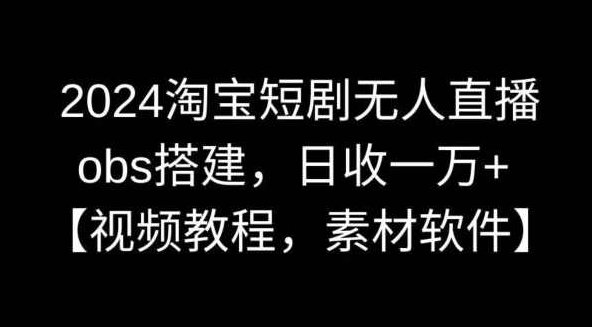 2024淘宝短剧无人直播，obs搭建，日收一万+【视频教程+素材+软件】【揭秘】,课程,视频,教程,第1张