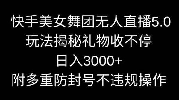 快手美女舞团无人直播5.0玩法揭秘，礼物收不停，日入3000+，内附多重防封号不违规操作【揭秘】,课程,教程,抖音,第1张