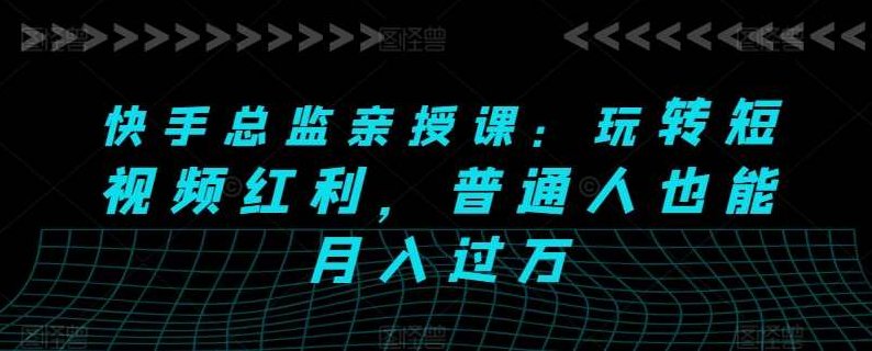 快手总监亲授课:玩转短视频红利,普通人也能月入过万,课程,视频,制作,第1张 快手总监亲授课:玩转短视频红利,普通人也能月入过万,课程,视频,制作,第1张