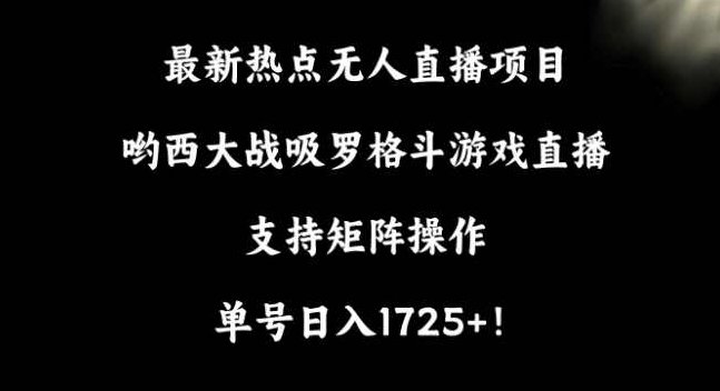 最新热点无人直播项目,哟西大战吸罗格斗游戏直播,支持矩阵操作,单号日入1725+【揭秘】,揭秘,支持,介绍,第1张 最新热点无人直播项目,哟西大战吸罗格斗游戏直播,支持矩阵操作,单号日入1725+【揭秘】,揭秘,支持,介绍,第1张