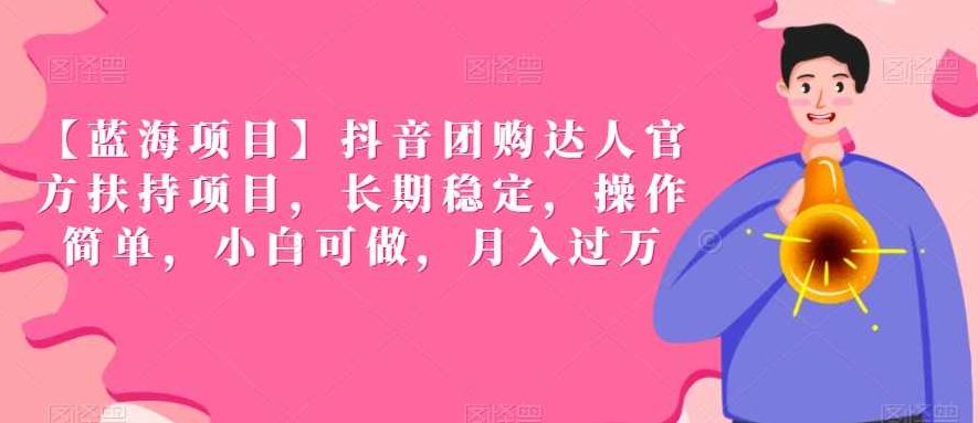 【蓝海项目】抖音团购达人官方扶持项目，长期稳定，操作简单，小白可做，月入过万【揭秘】,课程,视频,专家,第1张