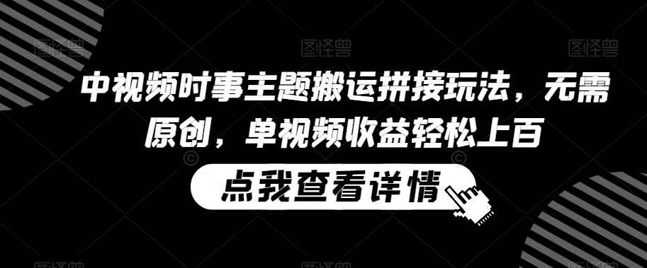 中视频时事主题搬运拼接玩法,无需原创,单视频收益轻松上百【揭秘】,课程,视频,教程,第1张 中视频时事主题搬运拼接玩法,无需原创,单视频收益轻松上百【揭秘】,课程,视频,教程,第1张