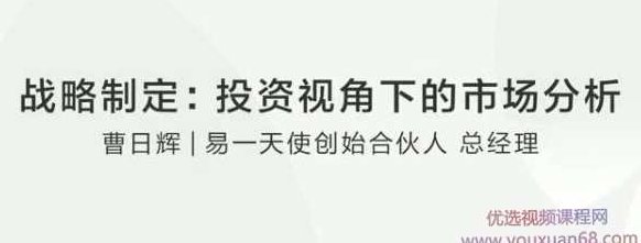 【战略制定】曹日辉：如何在投资视角下正确市场分析？,课程,创业,第1张