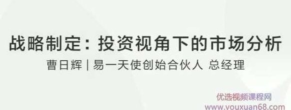 【战略制定】曹日辉：如何在投资视角下正确市场分析？,课程,创业,第2张