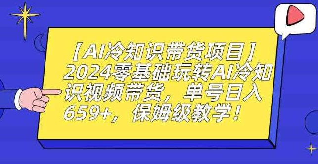 【AI冷知识带货项目】2024零基础玩转AI冷知识视频带货，单号日入659+，保姆级教学【揭秘】,视频,基础,教学,第1张