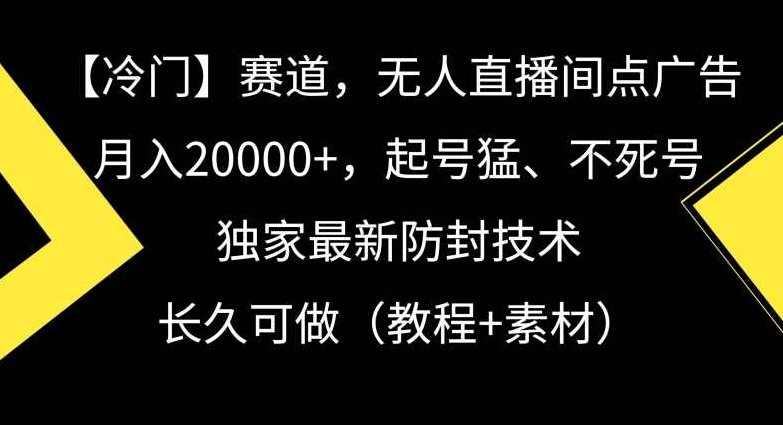 冷门赛道,无人直播间点广告,月入20000+,起号猛、不死号,独家最新防封技术【揭秘】,课程,制作,揭秘,第1张 冷门赛道,无人直播间点广告,月入20000+,起号猛、不死号,独家最新防封技术【揭秘】,课程,制作,揭秘,第1张