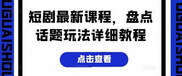 短剧最新课程，盘点话题玩法详细教程,课程,教程,详细教程,第1张