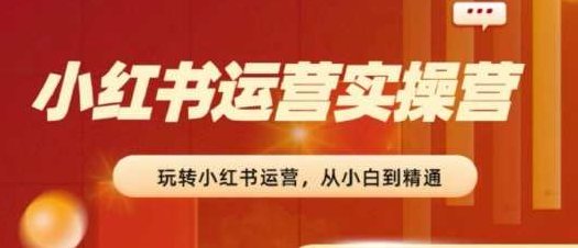 2024小红书运营实操营，​从入门到精通，完成从0~1~100,课程,视频,制作,第1张