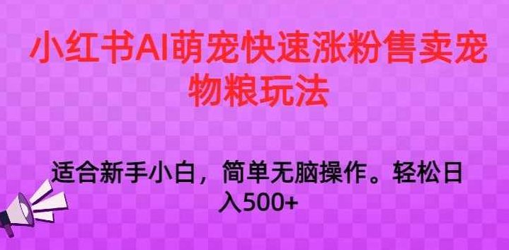 小红书AI萌宠快速涨粉售卖宠物粮玩法，日入1000+【揭秘】,揭秘,销售,小红书,第1张