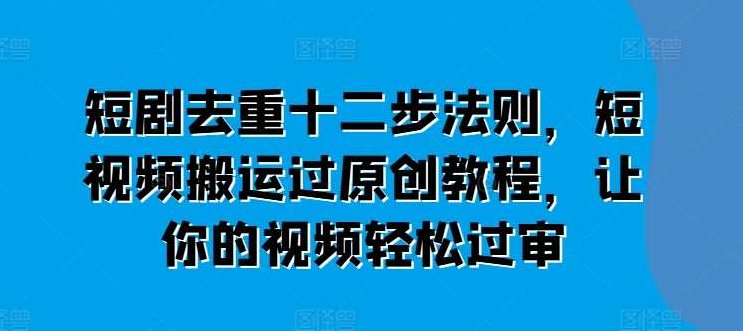 短剧去重十二步法则，短视频搬运过原创教程，让你的视频轻松过审,视频,教程,下载,第1张