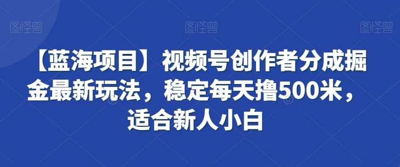 【蓝海项目】视频号创作者分成掘金最新玩法，稳定每天撸500米，适合新人小白【揭秘】,课程,视频,教程,第1张