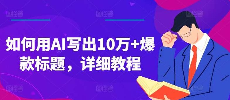 如何用AI写出10万+爆款标题,详细教程【项目拆解】,课程,教程,详细教程,第1张 如何用AI写出10万+爆款标题,详细教程【项目拆解】,课程,教程,详细教程,第1张