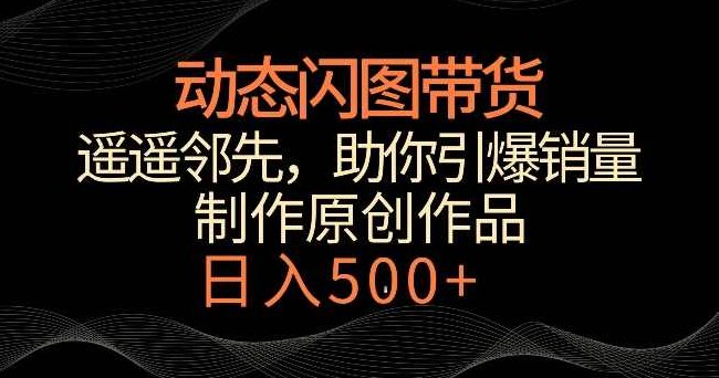 动态闪图带货,遥遥领先,冷门玩法,助你轻松引爆销量,日赚500+【揭秘】,课程,视频,揭秘,第1张 动态闪图带货,遥遥领先,冷门玩法,助你轻松引爆销量,日赚500+【揭秘】,课程,视频,揭秘,第1张