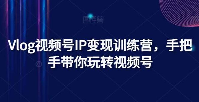 Vlog视频号IP变现训练营，手把手带你玩转视频号,视频,抖音,第1张