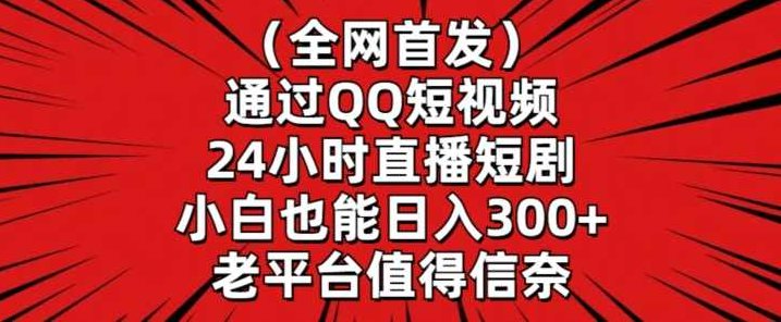 全网首发，通过QQ短视频24小时直播短剧，小白也能日入300+【揭秘】,视频,抖音,资料,第1张
