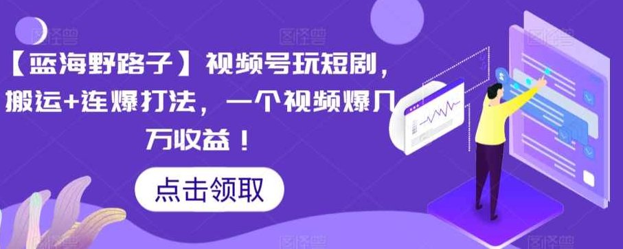 【蓝海野路子】视频号玩短剧，搬运+连爆打法，一个视频爆几万收益【揭秘】,视频,揭秘,视频号,第1张