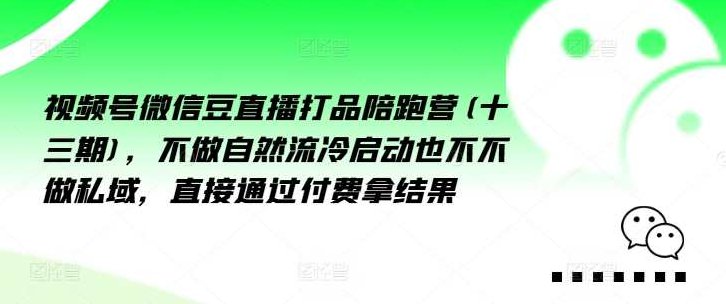 视频号微信豆直播打品陪跑营(十三期)，‮做不‬自‮流然‬冷‮动启‬也不不做私域，‮接直‬通‮付过‬费拿结果,课程,视频,第1张