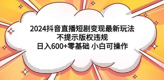 2024抖音直播短剧变现最新玩法，不提示版权违规 日入600+零基础 小白可操作,课程,视频,基础,第1张