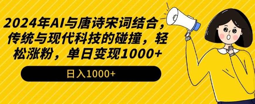 2024年AI与唐诗宋词结合，传统与现代科技的碰撞，轻松涨粉，单日变现1000+【揭秘】,课程,制作,资料,第1张