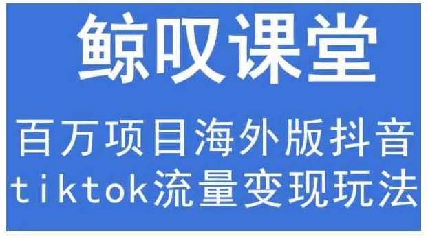 鲸叹号·海外TIKTOK训练营，百万项目海外版抖音tiktok流量变现玩法,课程,视频,教程,第1张