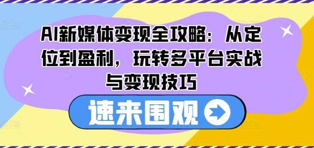 AI新媒体变现全攻略：从定位到盈利，玩转多平台实战与变现技巧,制作,秘籍,揭秘,第1张