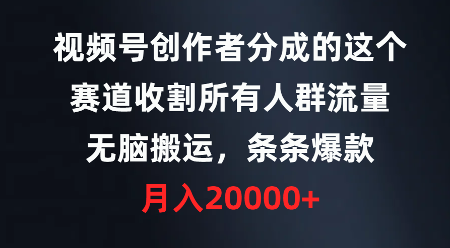 视频号创作者分成的这个赛道，收割所有人群流量，无脑搬运，条条爆款，...,视频,视频号,第1张