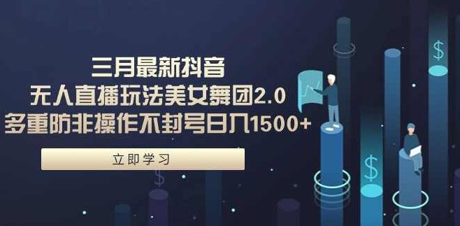 三月最新抖音无人直播玩法美女舞团2.0，多重防非操作不封号日入1500+,课程,视频,教程,第1张
