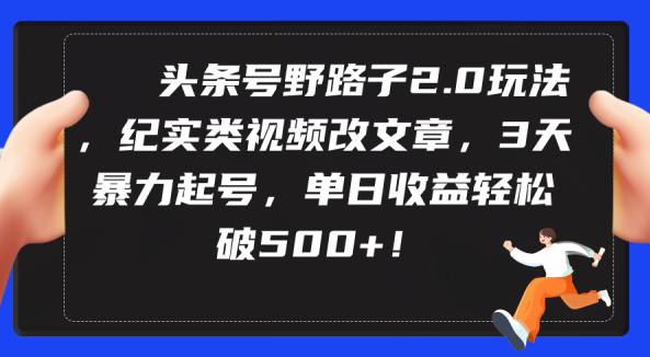 头条号野路子2.0玩法，纪实类视频改文章，3天暴力起号，单日收益轻松破500+,视频,暴力起号,第1张