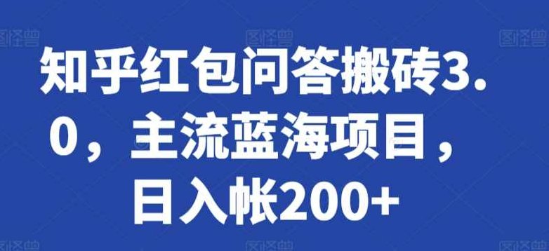 知乎红包问答搬砖3.0,主流蓝海项目,日入帐200+【揭秘】,课程,视频,教程,第1张 知乎红包问答搬砖3.0,主流蓝海项目,日入帐200+【揭秘】,课程,视频,教程,第1张