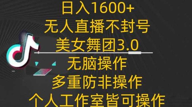 日入1600+,不封号无人直播美女舞团3.0,无脑操作多重防非操作,个人工作制皆可操作【揭秘】,课程,视频,教程,第1张 日入1600+,不封号无人直播美女舞团3.0,无脑操作多重防非操作,个人工作制皆可操作【揭秘】,课程,视频,教程,第1张