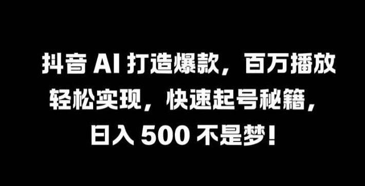 抖音 AI 打造爆款，百万播放轻松实现，快速起号秘籍【揭秘】,教程,基础,抖音,第1张