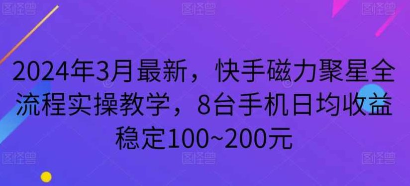 2024年3月最新，快手磁力聚星全流程实操教学，8台手机日均收益稳定100~200元【揭秘】,课程,教学,揭秘,第1张