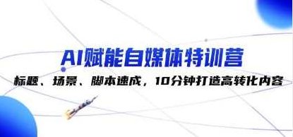 《AI赋能自媒体特训营》标题、场景、脚本速成，10分钟打造高转化内容,视频,设计,第1张