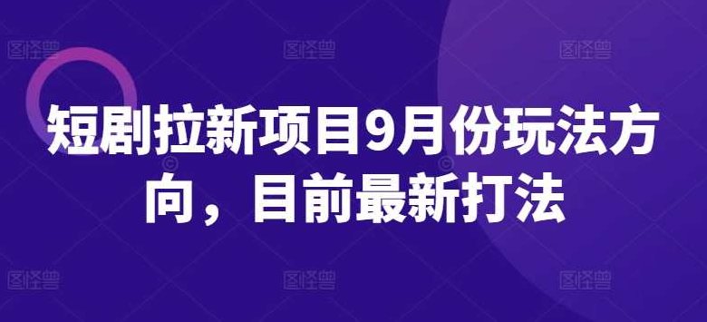 短剧拉新项目9月份玩法方向，目前最新打法,抖音,短剧拉新,第1张