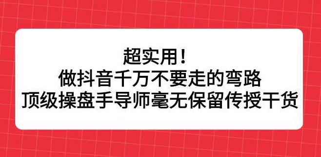 超实用！做抖音千万不要走的弯路，顶级操盘手导师毫无保留传授干货,课程,视频,第1张