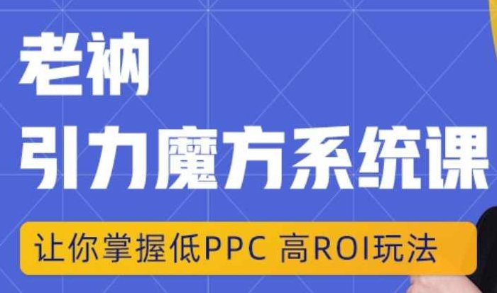 老衲·引力魔方系统课,让你掌握低PPC高ROI玩法,价值299元,课程,基础,创新,第1张 老衲·引力魔方系统课,让你掌握低PPC高ROI玩法,价值299元,课程,基础,创新,第1张