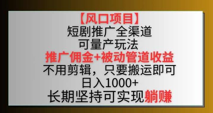 【风口项目】短剧推广全渠道最新双重收益玩法，推广佣金管道收益，不用剪辑，只要搬运即可【揭秘】,课程,抖音,赚钱,第1张