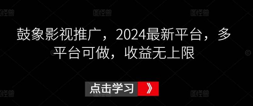 鼓象影视推广,2024最新平台,多平台可做,收益无上限【揭秘】,课程,教程,揭秘,第1张 鼓象影视推广,2024最新平台,多平台可做,收益无上限【揭秘】,课程,教程,揭秘,第1张