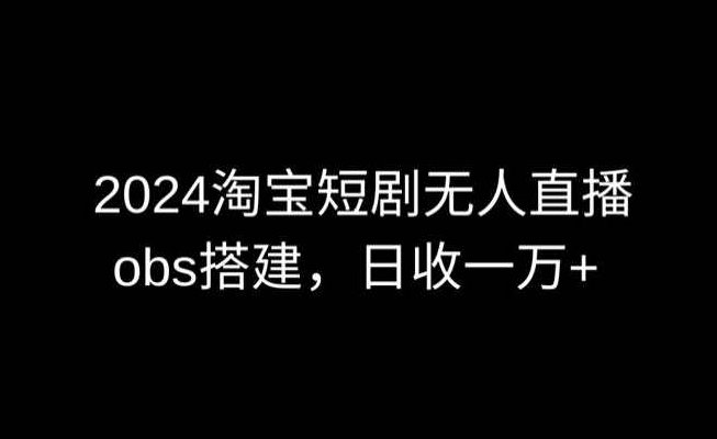 2024最新淘宝短剧无人直播，obs多窗口搭建，日收6000+【揭秘】,课程,揭秘,介绍,第1张