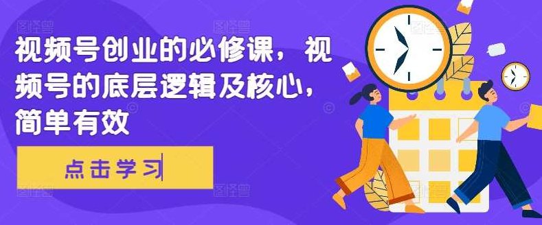 视频号创业的必修课，视频号的底层逻辑及核心，简单有效,课程,视频,第1张