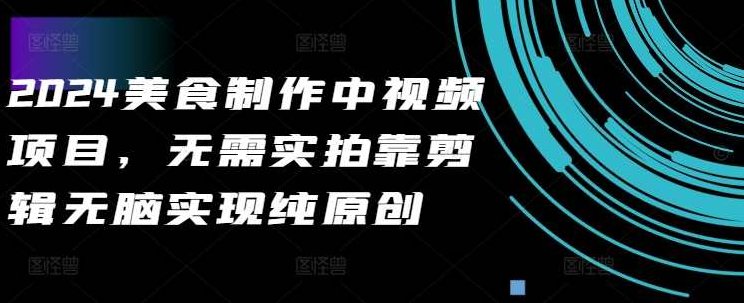 2024美食制作中视频项目，无需实拍靠剪辑无脑实现纯原创,课程,视频,制作,第1张
