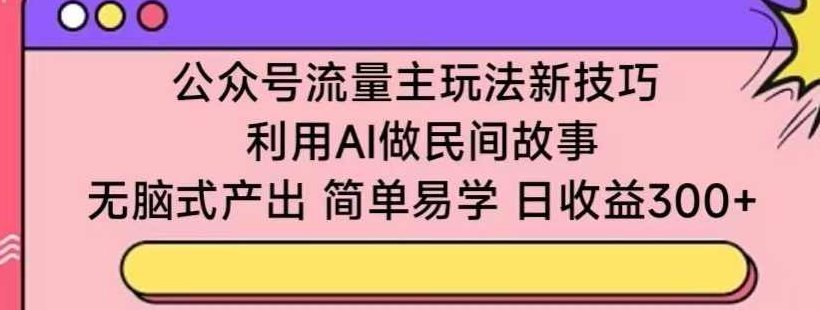 公众号流量主玩法新技巧,利用AI做民间故事 ,无脑式产出,简单易学,日收益300+【揭秘】,故事,揭秘,人工智能,第1张 公众号流量主玩法新技巧,利用AI做民间故事 ,无脑式产出,简单易学,日收益300+【揭秘】,故事,揭秘,人工智能,第1张
