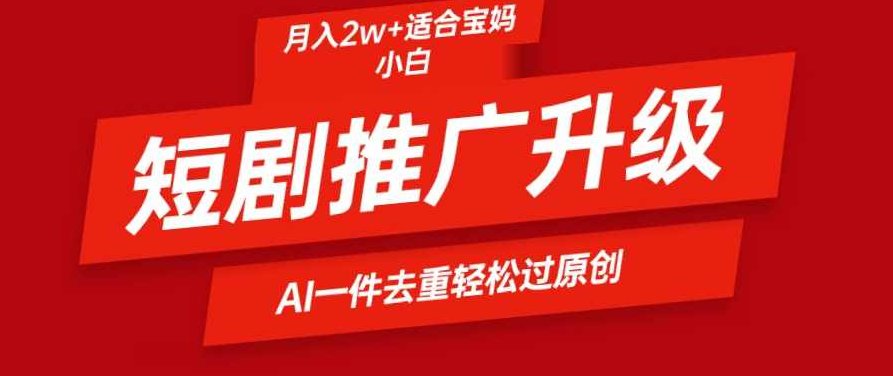 短剧推广升级新玩法，AI一键二创去重，轻松月入2w+,课程,视频,抖音,第1张