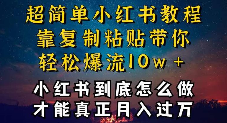 小红书博主到底怎么做,才能复制粘贴不封号,还能爆流引流疯狂变现,全是干货【揭秘】