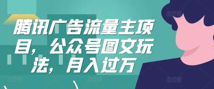 腾讯广告流量主项目，公众号图文玩法，月入过万,课程,视频,教程,第1张