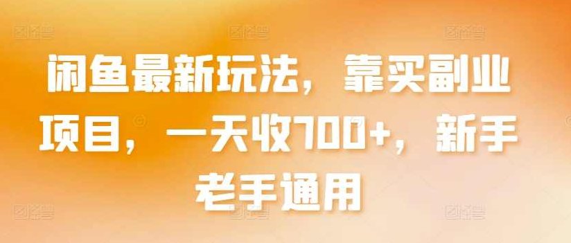 闲鱼最新玩法，靠买副业项目，一天收700+，新手老手通用【揭秘】,课程,揭秘,掌握,第1张